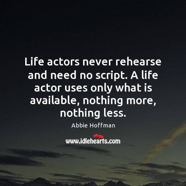 Life actors never rehearse and need no script. A life actor uses Abbie Hoffman Picture Quote