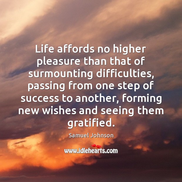 Life affords no higher pleasure than that of surmounting difficulties, passing from Image