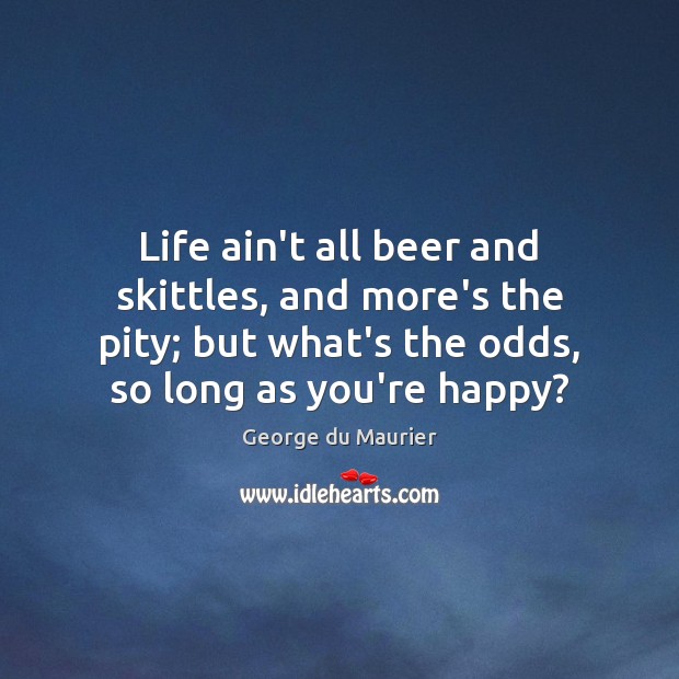 Life ain’t all beer and skittles, and more’s the pity; but what’s George du Maurier Picture Quote