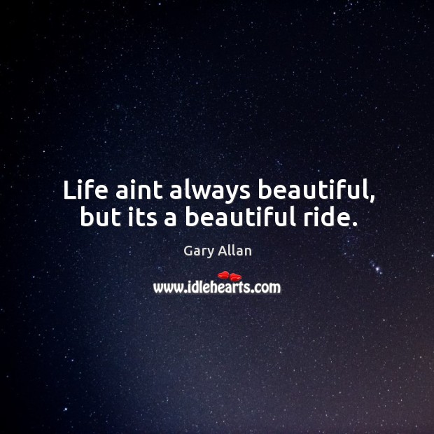 Life aint always beautiful, but its a beautiful ride. Gary Allan Picture Quote