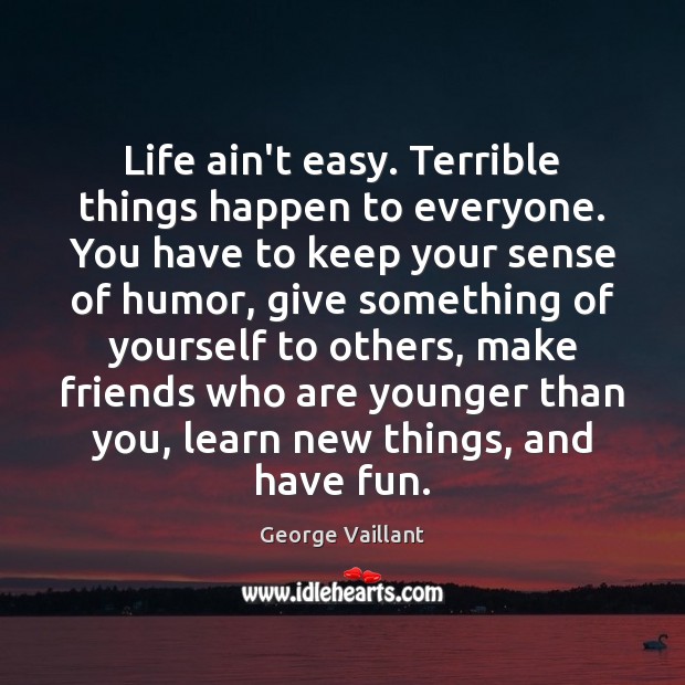 Life ain’t easy. Terrible things happen to everyone. You have to keep George Vaillant Picture Quote