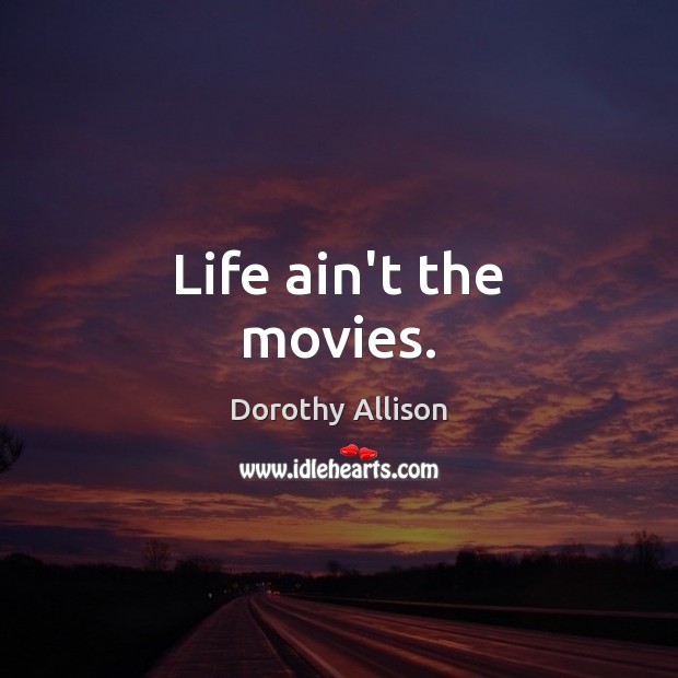 Life ain’t the movies. Dorothy Allison Picture Quote