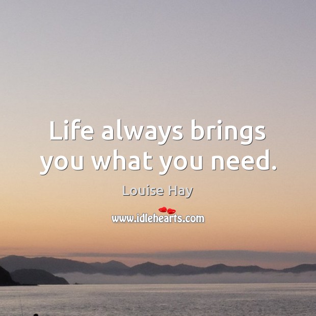 Life always brings you what you need. Louise Hay Picture Quote