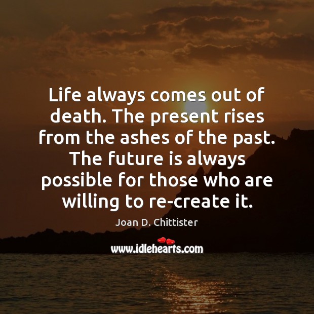 Life always comes out of death. The present rises from the ashes Joan D. Chittister Picture Quote