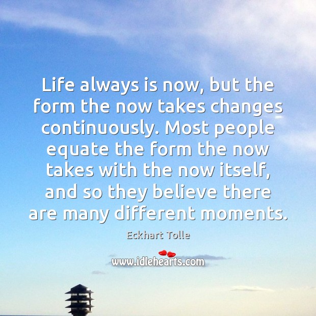 Life always is now, but the form the now takes changes continuously. Eckhart Tolle Picture Quote