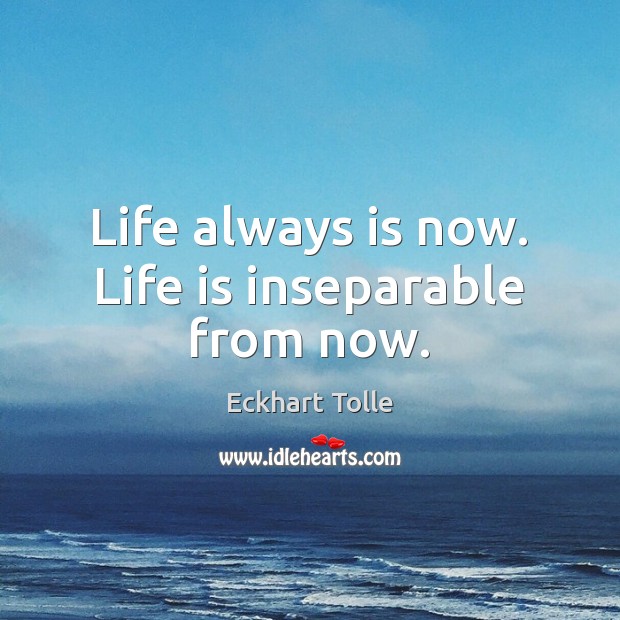Life always is now. Life is inseparable from now. Eckhart Tolle Picture Quote