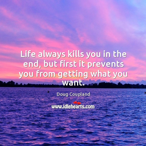 Life always kills you in the end, but first it prevents you from getting what you want. Doug Coupland Picture Quote