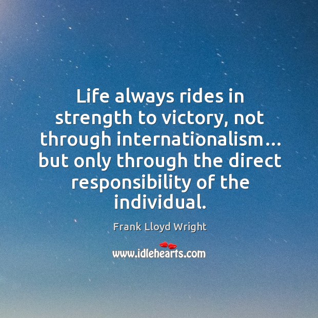 Life always rides in strength to victory, not through internationalism… Frank Lloyd Wright Picture Quote