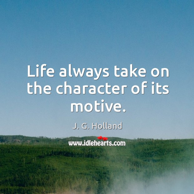 Life always take on the character of its motive. Image