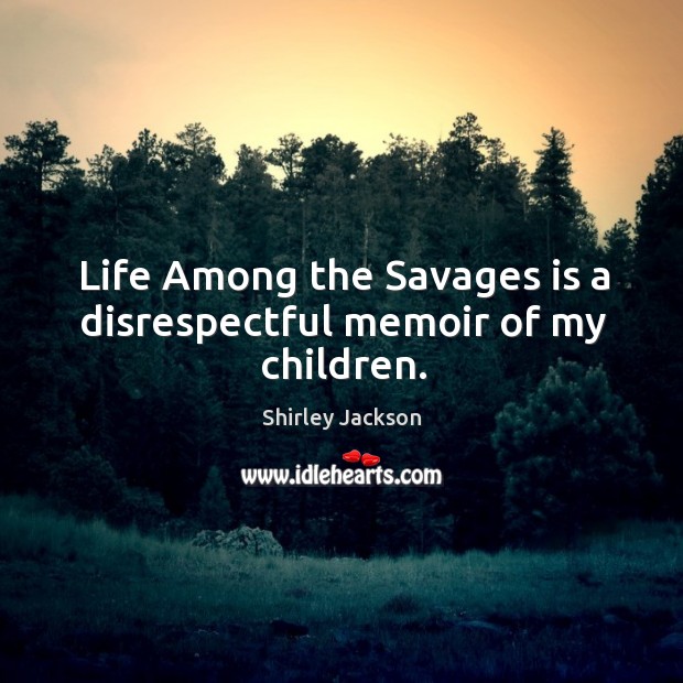 Life among the savages is a disrespectful memoir of my children. Shirley Jackson Picture Quote