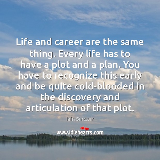 Life and career are the same thing. Every life has to have Iain Sinclair Picture Quote