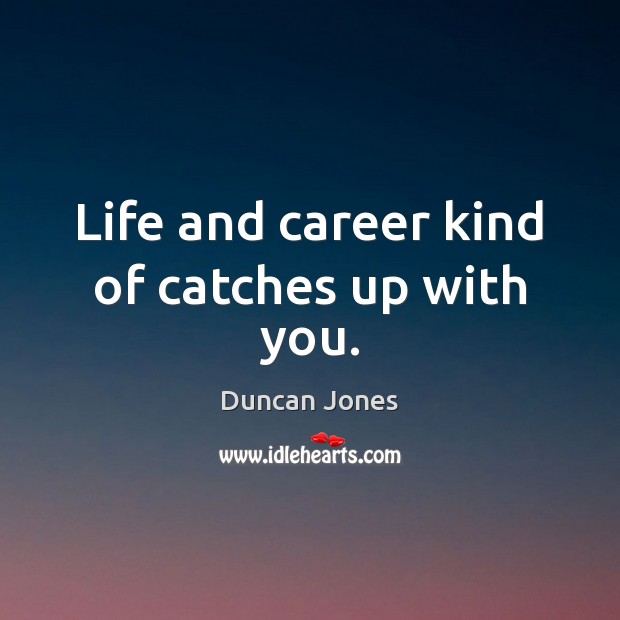Life and career kind of catches up with you. Duncan Jones Picture Quote