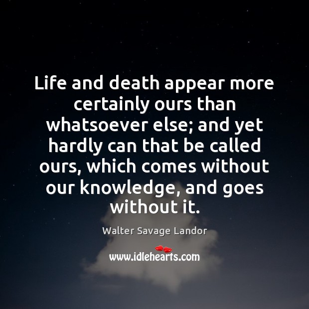 Life and death appear more certainly ours than whatsoever else; and yet Image