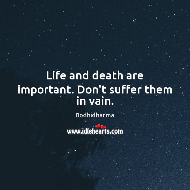 Life and death are important. Don’t suffer them in vain. Image