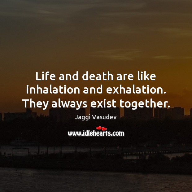 Life and death are like inhalation and exhalation. They always exist together. Jaggi Vasudev Picture Quote