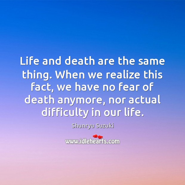 Life and death are the same thing. When we realize this fact, Shunryu Suzuki Picture Quote