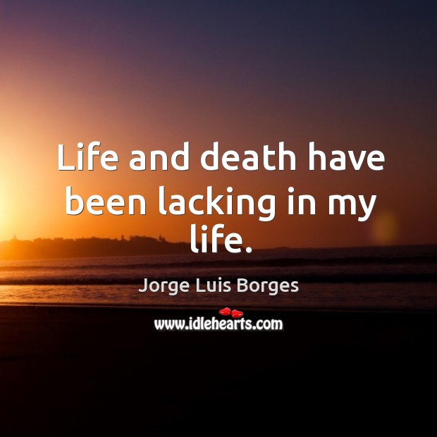 Life and death have been lacking in my life. Jorge Luis Borges Picture Quote