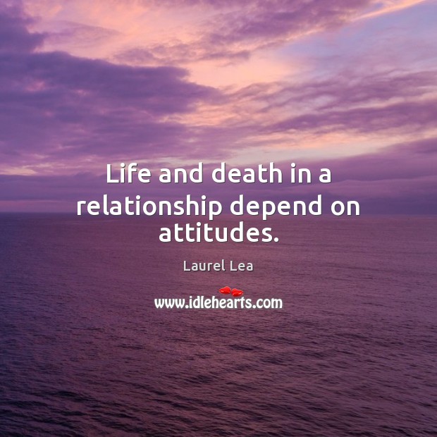Life and death in a relationship depend on attitudes. Laurel Lea Picture Quote