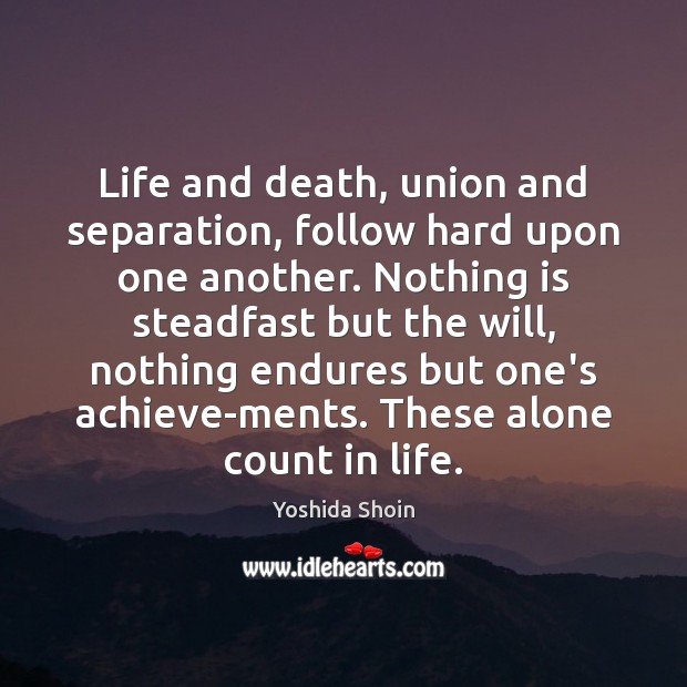 Life and death, union and separation, follow hard upon one another. Nothing Image