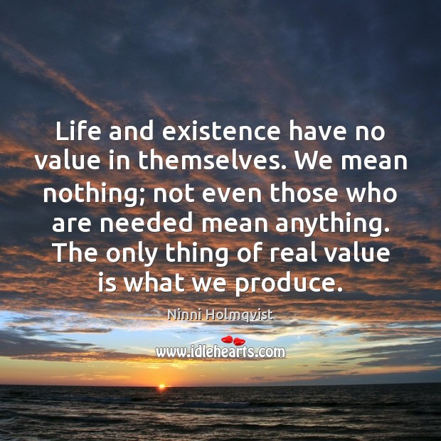 Life and existence have no value in themselves. We mean nothing; not Ninni Holmqvist Picture Quote