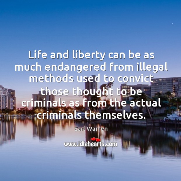 Life and liberty can be as much endangered from illegal methods used to convict those Earl Warren Picture Quote