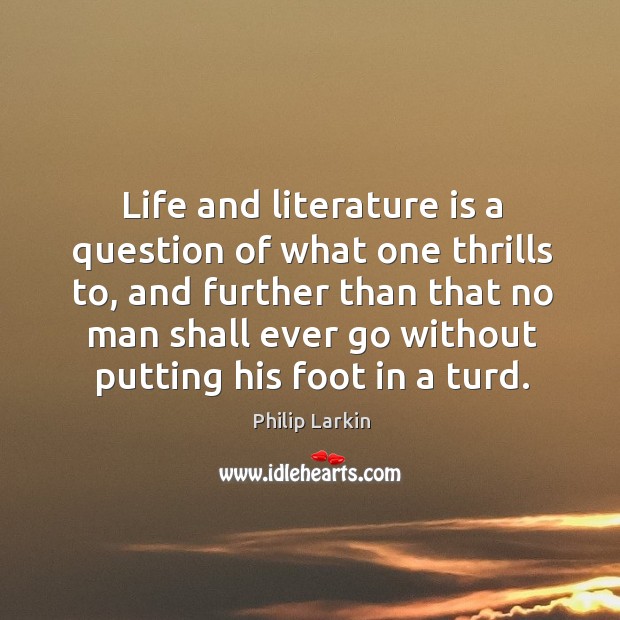 Life and literature is a question of what one thrills to, and Philip Larkin Picture Quote