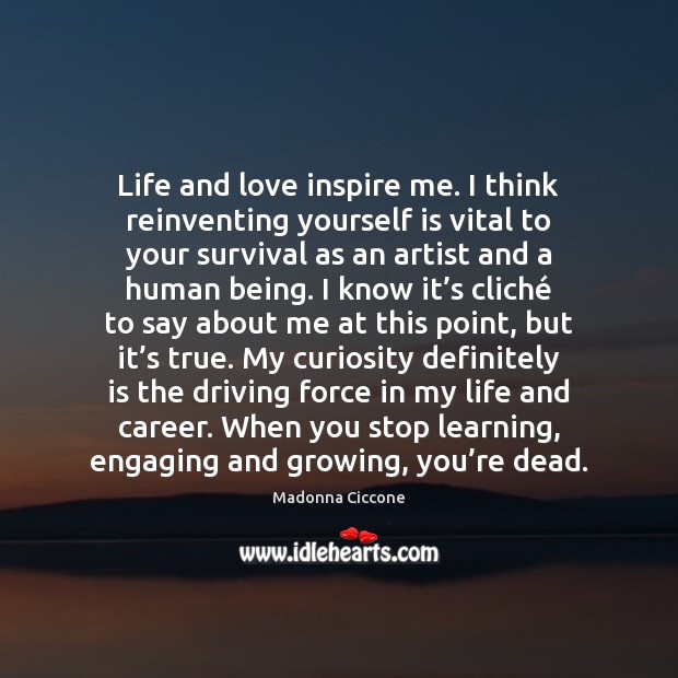 Life and love inspire me. I think reinventing yourself is vital to Madonna Ciccone Picture Quote