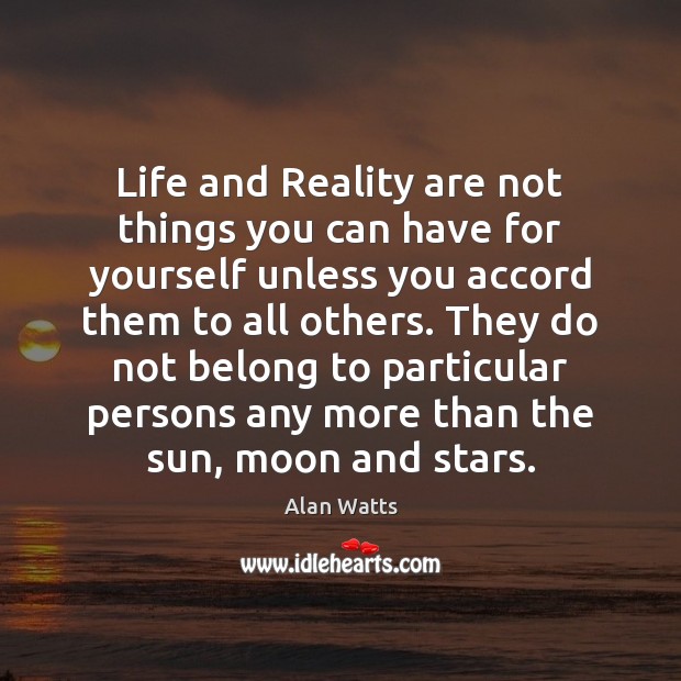 Life and Reality are not things you can have for yourself unless Alan Watts Picture Quote