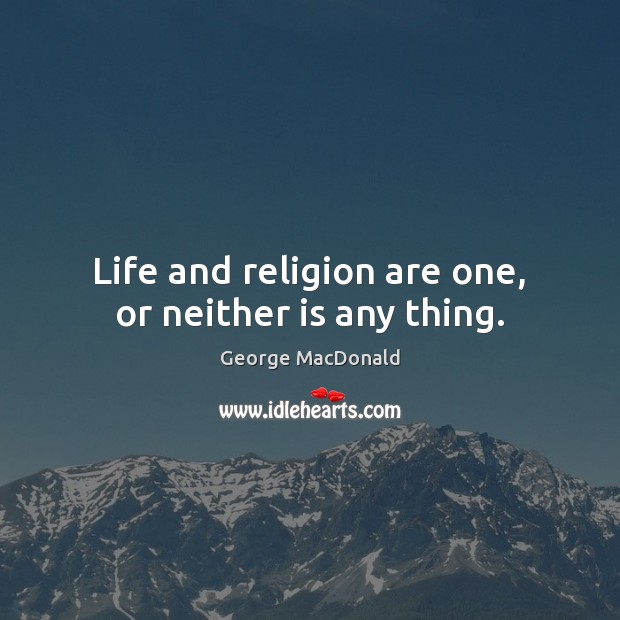 Life and religion are one, or neither is any thing. George MacDonald Picture Quote
