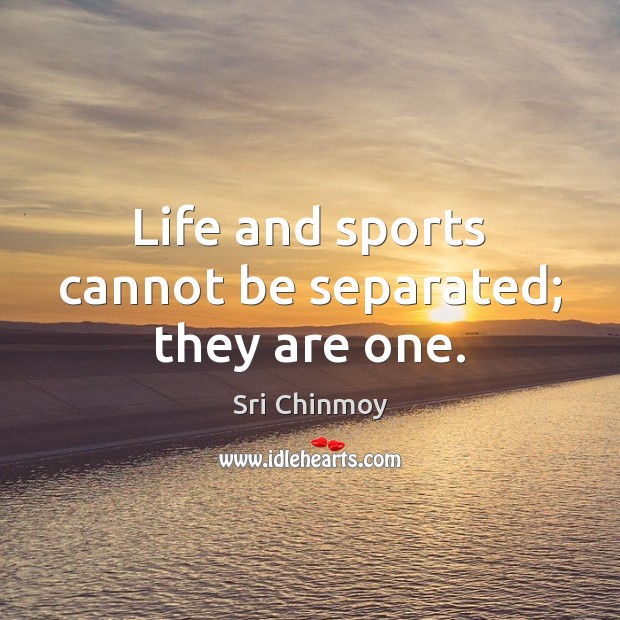 Life and sports cannot be separated; they are one. Sri Chinmoy Picture Quote
