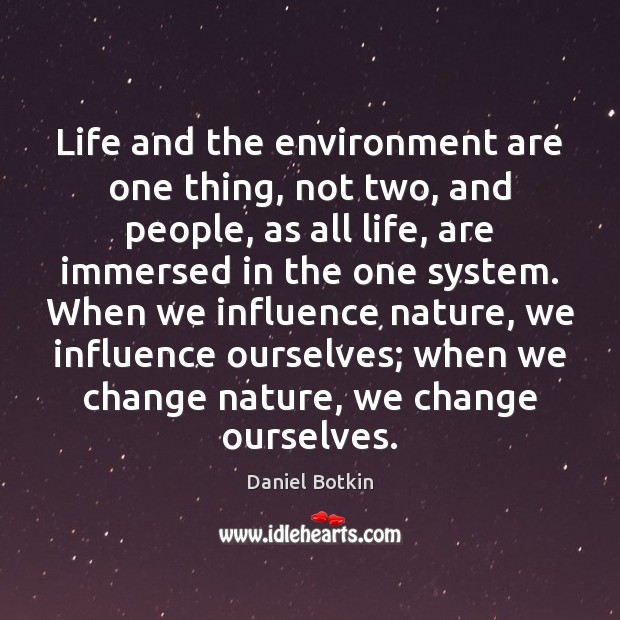 Life and the environment are one thing, not two, and people, as Daniel Botkin Picture Quote