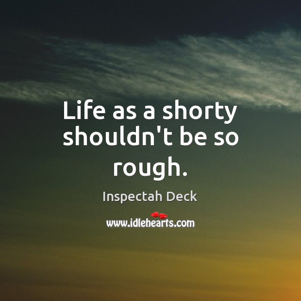 Life as a shorty shouldn’t be so rough. Inspectah Deck Picture Quote