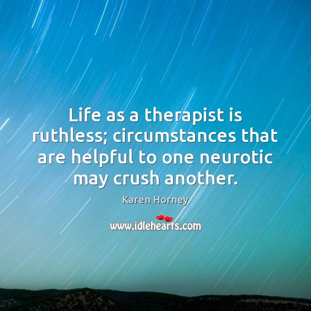 Life as a therapist is ruthless; circumstances that are helpful to one Karen Horney Picture Quote