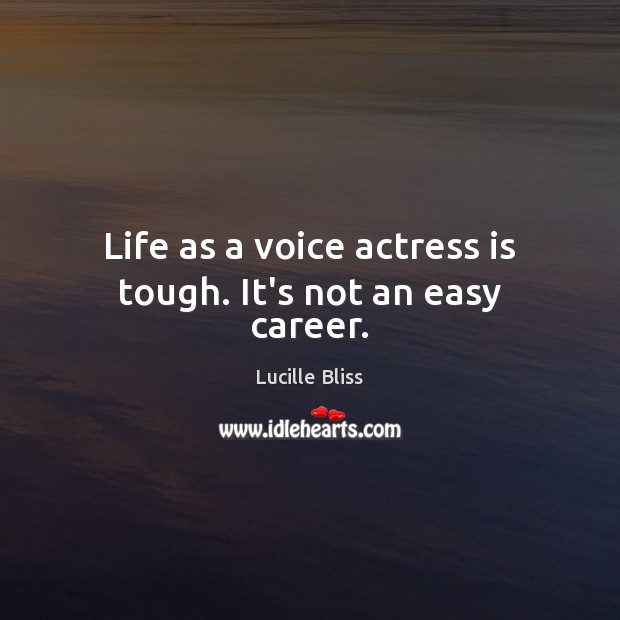 Life as a voice actress is tough. It’s not an easy career. Lucille Bliss Picture Quote