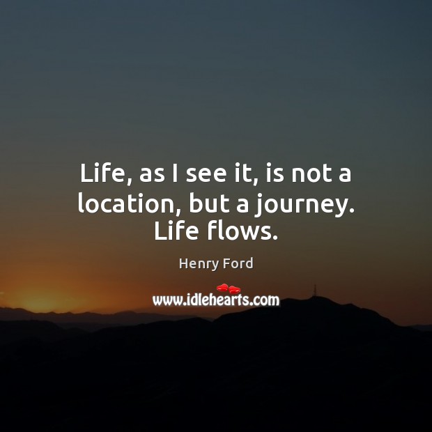 Life, as I see it, is not a location, but a journey. Life flows. Henry Ford Picture Quote