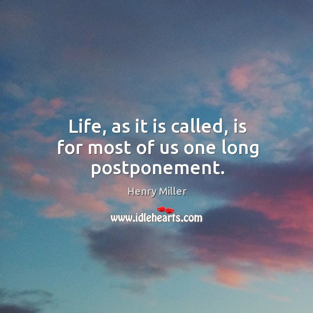 Life, as it is called, is for most of us one long postponement. Image