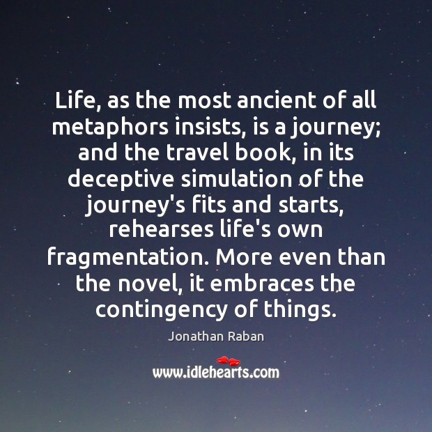 Life, as the most ancient of all metaphors insists, is a journey; Jonathan Raban Picture Quote
