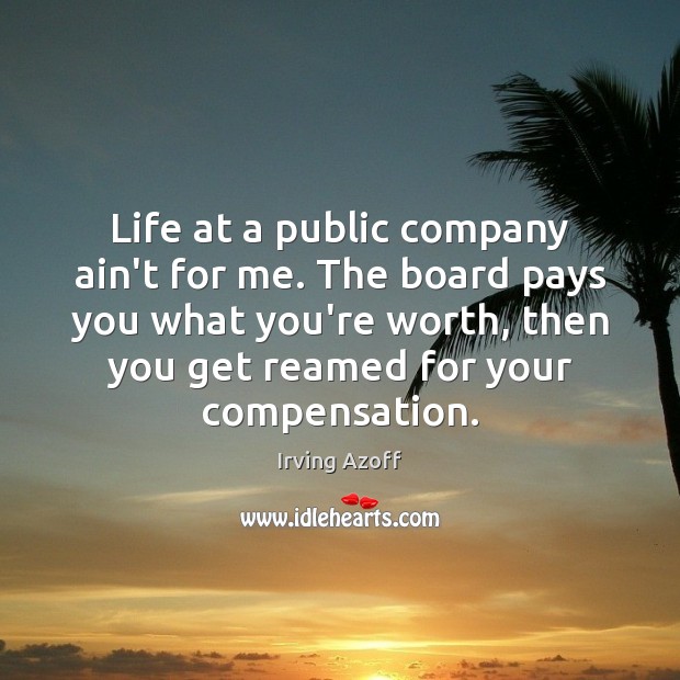Life at a public company ain’t for me. The board pays you Irving Azoff Picture Quote