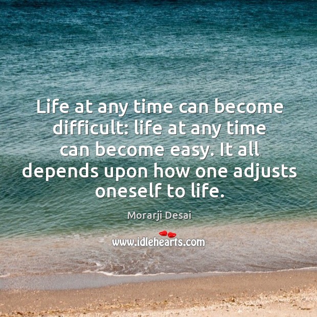Life at any time can become difficult: life at any time can become easy. Morarji Desai Picture Quote