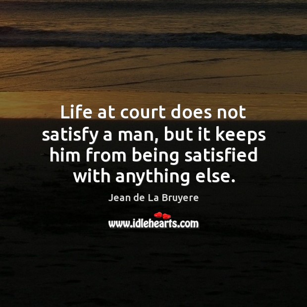 Life at court does not satisfy a man, but it keeps him Jean de La Bruyere Picture Quote