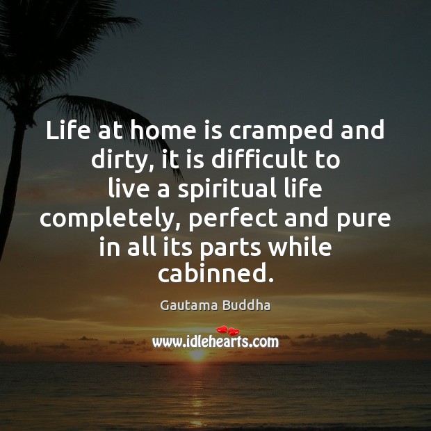 Life at home is cramped and dirty, it is difficult to live Gautama Buddha Picture Quote