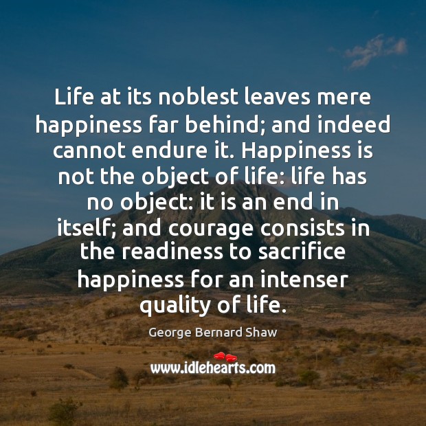 Life at its noblest leaves mere happiness far behind; and indeed cannot Image