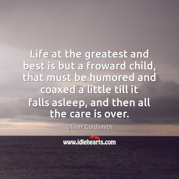 Life at the greatest and best is but a froward child, that Care Quotes Image