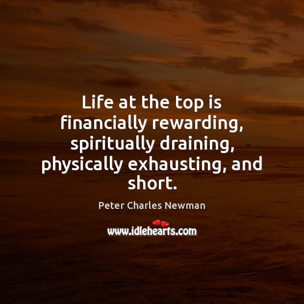 Life at the top is financially rewarding, spiritually draining, physically exhausting, and 