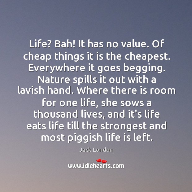 Life? Bah! It has no value. Of cheap things it is the Image