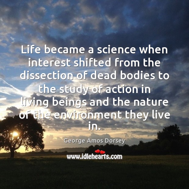Life became a science when interest shifted from the dissection of dead George Amos Dorsey Picture Quote