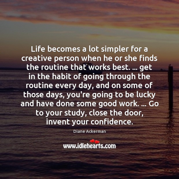 Life becomes a lot simpler for a creative person when he or Diane Ackerman Picture Quote