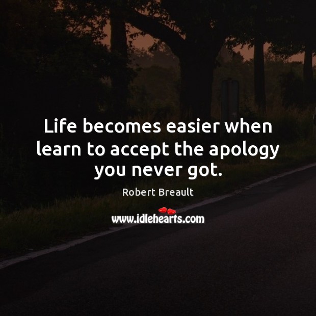 Life becomes easier when learn to accept the apology you never got. Robert Breault Picture Quote