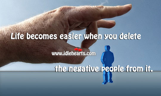 Life becomes easier when you delete the negative people from it. Image