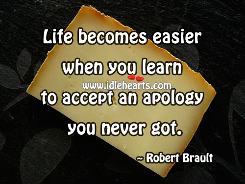 Life becomes easier when you learn to accept an apology you never got. Robert Brault Picture Quote